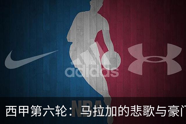 西甲第六轮：马拉加的悲歌与豪门的抉择